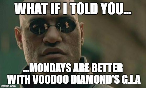 Matrix Morpheus Meme | WHAT IF I TOLD YOU... ...MONDAYS ARE BETTER WITH VOODOO DIAMOND'S G.I.A | image tagged in memes,matrix morpheus | made w/ Imgflip meme maker