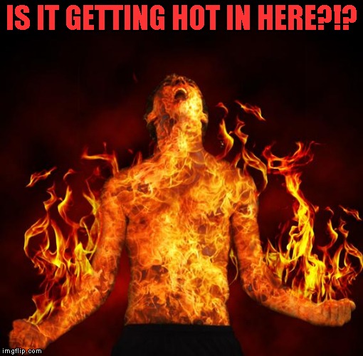 IS IT GETTING HOT IN HERE?!? | made w/ Imgflip meme maker