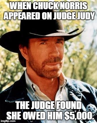 Chuck Norris | WHEN CHUCK NORRIS APPEARED ON JUDGE JUDY; THE JUDGE FOUND  SHE OWED HIM $5,000. | image tagged in memes,chuck norris | made w/ Imgflip meme maker