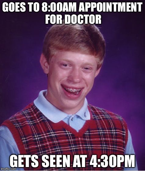 Bad Luck Brian Meme | GOES TO 8:00AM APPOINTMENT FOR DOCTOR; GETS SEEN AT 4:30PM | image tagged in memes,bad luck brian | made w/ Imgflip meme maker