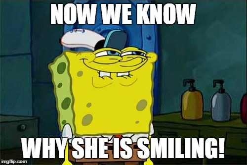 Don't You Squidward Meme | NOW WE KNOW WHY SHE IS SMILING! | image tagged in memes,dont you squidward | made w/ Imgflip meme maker