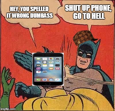 my phone is trying to be a smartass | HEY, YOU SPELLED IT WRONG DUMBASS; SHUT UP PHONE, GO TO HELL | image tagged in memes,batman slapping robin,scumbag | made w/ Imgflip meme maker