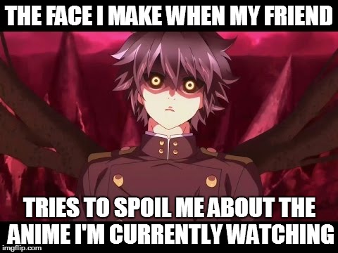 Yu-chan | THE FACE I MAKE WHEN MY FRIEND; TRIES TO SPOIL ME ABOUT THE ANIME I'M CURRENTLY WATCHING | image tagged in owari no seraph | made w/ Imgflip meme maker