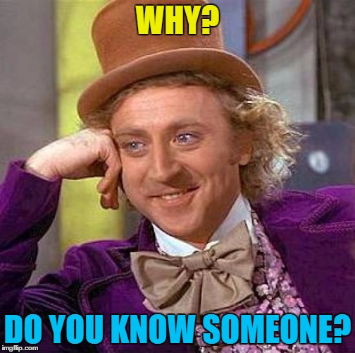 Creepy Condescending Wonka Meme | WHY? DO YOU KNOW SOMEONE? | image tagged in memes,creepy condescending wonka | made w/ Imgflip meme maker