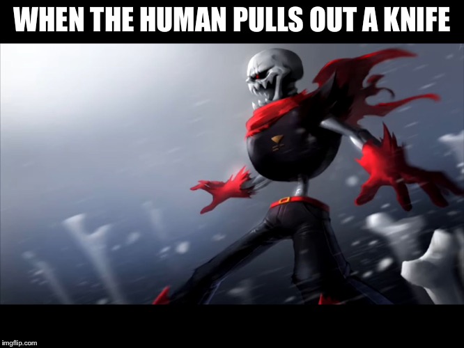 WHEN THE HUMAN PULLS OUT A KNIFE | image tagged in fell papyrus is spongegar | made w/ Imgflip meme maker