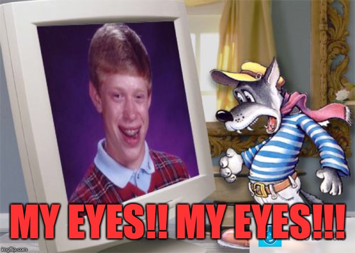 Big bad wolf scared of Brian  | MY EYES!! MY EYES!!! | image tagged in bad luck brian,coolermommy20 | made w/ Imgflip meme maker
