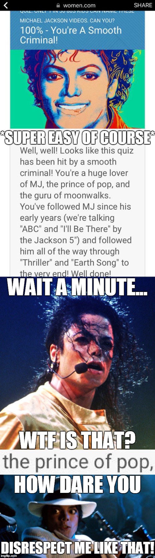 I took this quiz earlier today, until a friend noticed a HUGE mistake... | *SUPER EASY OF COURSE*; WAIT A MINUTE... WTF IS THAT? HOW DARE YOU; DISRESPECT ME LIKE THAT! | image tagged in memes,funny,quiz,michael jackson | made w/ Imgflip meme maker