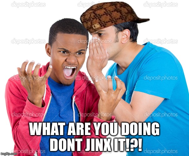 WHAT ARE YOU DOING DONT JINX IT!?! | image tagged in don't jinx it,scumbag | made w/ Imgflip meme maker