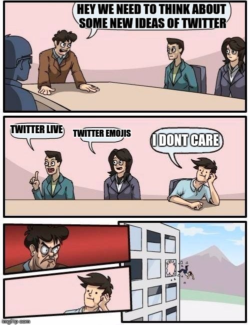 Boardroom Meeting Suggestion | HEY WE NEED TO THINK ABOUT SOME NEW IDEAS OF TWITTER; TWITTER LIVE; TWITTER EMOJIS; I DONT CARE | image tagged in memes,boardroom meeting suggestion | made w/ Imgflip meme maker