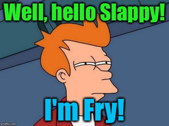 Futurama Fry Meme | Well, hello Slappy! I'm Fry! | image tagged in memes,futurama fry | made w/ Imgflip meme maker