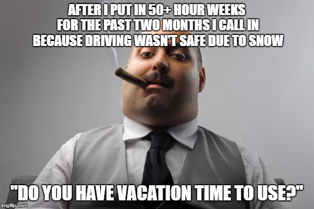 Scumbag Boss Meme | AFTER I PUT IN 50+ HOUR WEEKS FOR THE PAST TWO MONTHS I CALL IN BECAUSE DRIVING WASN'T SAFE DUE TO SNOW; "DO YOU HAVE VACATION TIME TO USE?" | image tagged in memes,scumbag boss | made w/ Imgflip meme maker