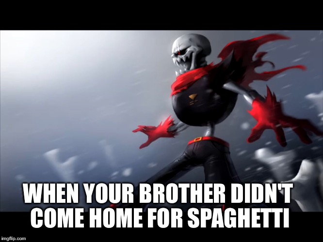 Fell papyrus is SPONGEGAR | WHEN YOUR BROTHER DIDN'T COME HOME FOR SPAGHETTI | image tagged in fell papyrus is spongegar | made w/ Imgflip meme maker