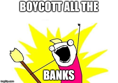 X All The Y Meme | BOYCOTT ALL THE BANKS | image tagged in memes,x all the y | made w/ Imgflip meme maker