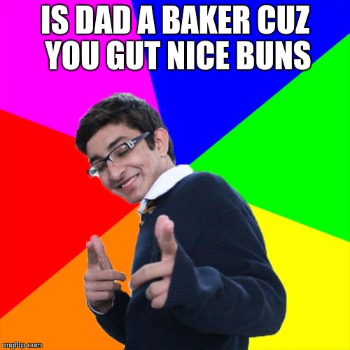 Subtle Pickup Liner | IS DAD A BAKER CUZ YOU GUT NICE BUNS | image tagged in memes,subtle pickup liner | made w/ Imgflip meme maker