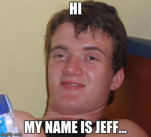 10 Guy Meme | HI; MY NAME IS JEFF... | image tagged in memes,10 guy | made w/ Imgflip meme maker