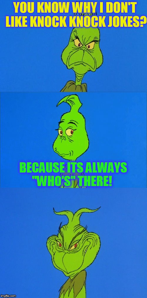 The 20 Christmas Memes Till Christmas Event  | YOU KNOW WHY I DON'T LIKE KNOCK KNOCK JOKES? BECAUSE ITS ALWAYS ''WHO'S'' THERE! | image tagged in the grinch christmas,the grinch,christmas memes,jokes,laughs,whoville | made w/ Imgflip meme maker