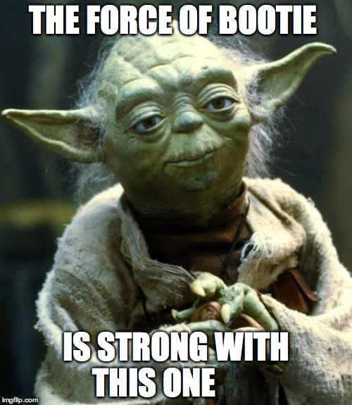 Star Wars Yoda Meme | THE FORCE OF BOOTIE; IS STRONG WITH THIS ONE | image tagged in memes,star wars yoda | made w/ Imgflip meme maker