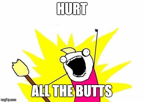 My comments section be like | HURT; ALL THE BUTTS | image tagged in memes,x all the y,butthurt | made w/ Imgflip meme maker