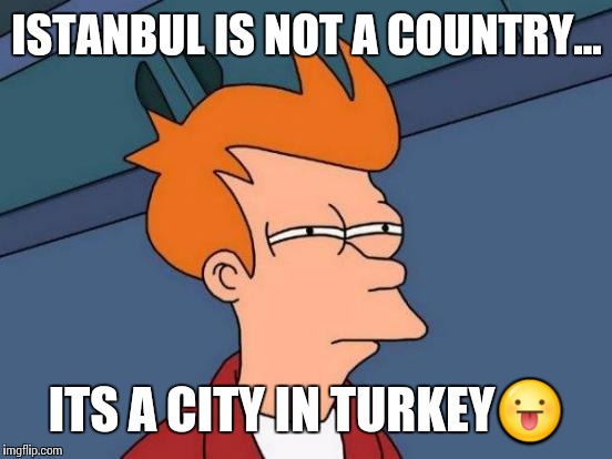 Futurama Fry Meme | ISTANBUL IS NOT A COUNTRY... ITS A CITY IN TURKEY | image tagged in memes,futurama fry | made w/ Imgflip meme maker