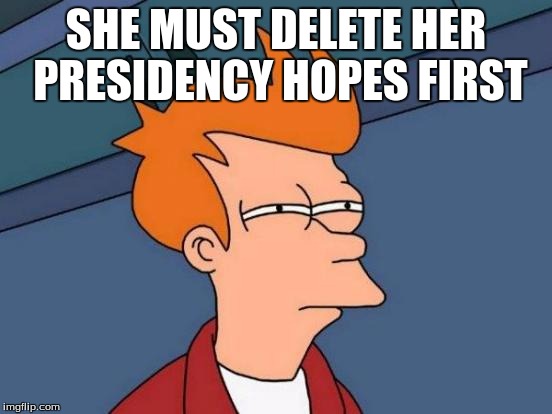 Futurama Fry Meme | SHE MUST DELETE HER PRESIDENCY HOPES FIRST | image tagged in memes,futurama fry | made w/ Imgflip meme maker