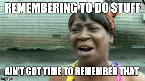 Ain't Nobody Got Time For That Meme | REMEMBERING TO DO STUFF AIN'T GOT TIME TO REMEMBER THAT | image tagged in memes,aint nobody got time for that | made w/ Imgflip meme maker