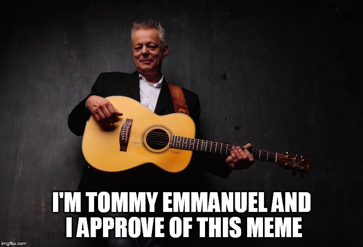 I'M TOMMY EMMANUEL AND I APPROVE OF THIS MEME | made w/ Imgflip meme maker