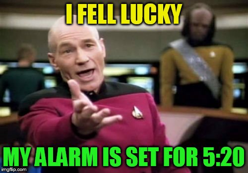 Picard Wtf Meme | I FELL LUCKY MY ALARM IS SET FOR 5:20 | image tagged in memes,picard wtf | made w/ Imgflip meme maker