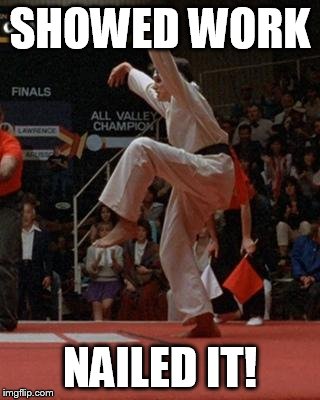 karate kid | SHOWED WORK; NAILED IT! | image tagged in karate kid | made w/ Imgflip meme maker