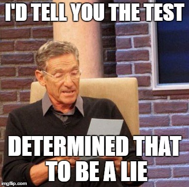 Maury Lie Detector Meme | I'D TELL YOU THE TEST DETERMINED THAT TO BE A LIE | image tagged in memes,maury lie detector | made w/ Imgflip meme maker