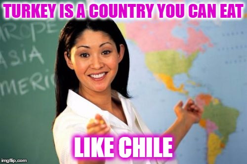 TURKEY IS A COUNTRY YOU CAN EAT LIKE CHILE | made w/ Imgflip meme maker