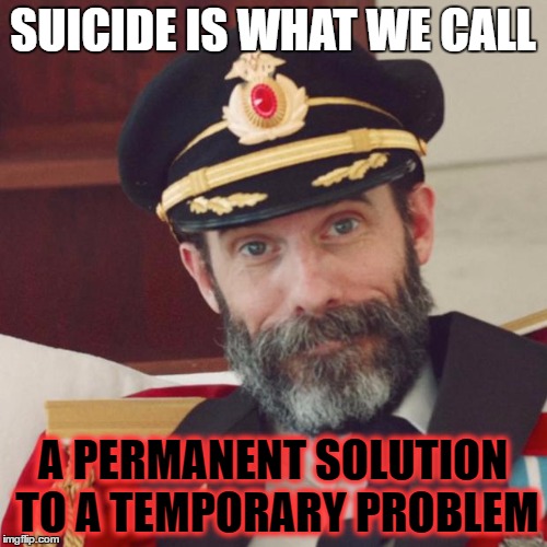 SUICIDE IS WHAT WE CALL A PERMANENT SOLUTION TO A TEMPORARY PROBLEM | made w/ Imgflip meme maker