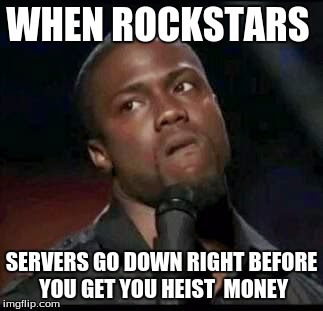 Kevin hart mad | WHEN ROCKSTARS; SERVERS GO DOWN RIGHT BEFORE YOU GET YOU HEIST  MONEY | image tagged in gta5,kevin hart mad,rockstar,that moment when,memes,funny | made w/ Imgflip meme maker