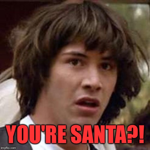 Conspiracy Keanu Meme | YOU'RE SANTA?! | image tagged in memes,conspiracy keanu | made w/ Imgflip meme maker