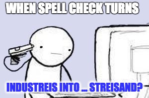 spell check | WHEN SPELL CHECK TURNS; INDUSTREIS INTO ... STREISAND? | image tagged in computer suicide | made w/ Imgflip meme maker