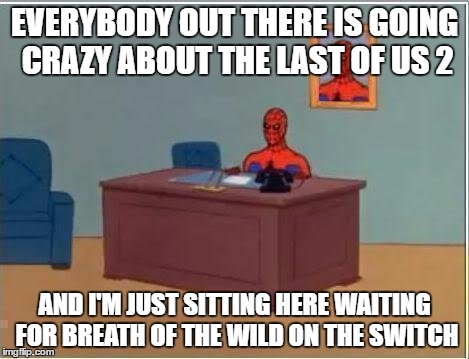 Spiderman Computer Desk Meme | EVERYBODY OUT THERE IS GOING CRAZY ABOUT THE LAST OF US 2; AND I'M JUST SITTING HERE WAITING FOR BREATH OF THE WILD ON THE SWITCH | image tagged in memes,spiderman computer desk,spiderman | made w/ Imgflip meme maker