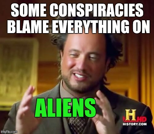 Ancient Aliens Meme | SOME CONSPIRACIES BLAME EVERYTHING ON ALIENS | image tagged in memes,ancient aliens | made w/ Imgflip meme maker
