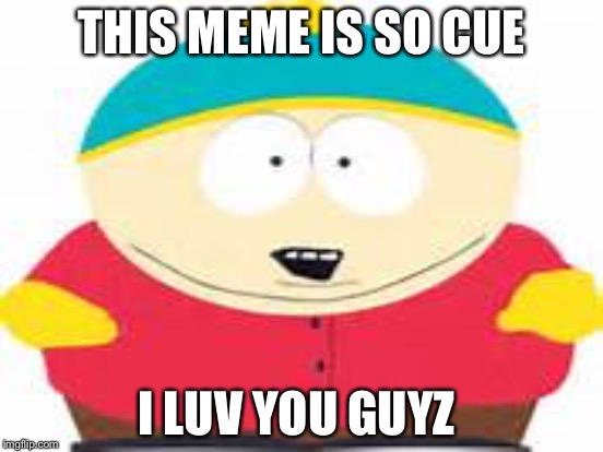 THIS MEME IS SO CUE I LUV YOU GUYZ | made w/ Imgflip meme maker