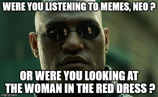 WERE YOU LISTENING TO MEMES, NEO ? OR WERE YOU LOOKING AT THE WOMAN IN THE RED DRESS ? | made w/ Imgflip meme maker