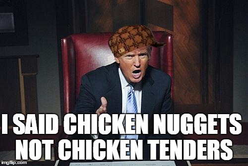 Donald Trump You're Fired | I SAID CHICKEN NUGGETS; NOT CHICKEN TENDERS | image tagged in donald trump you're fired,scumbag | made w/ Imgflip meme maker