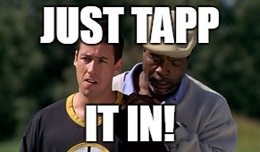 JUST TAPP; IT IN! | image tagged in happy gilmore | made w/ Imgflip meme maker