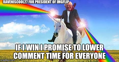 Bernie Sanders on magical unicorn | RAVENISCOOL27 FOR PRESIDENT OF IMGFLIP; IF I WIN I PROMISE TO LOWER COMMENT TIME FOR EVERYONE | image tagged in bernie sanders on magical unicorn | made w/ Imgflip meme maker