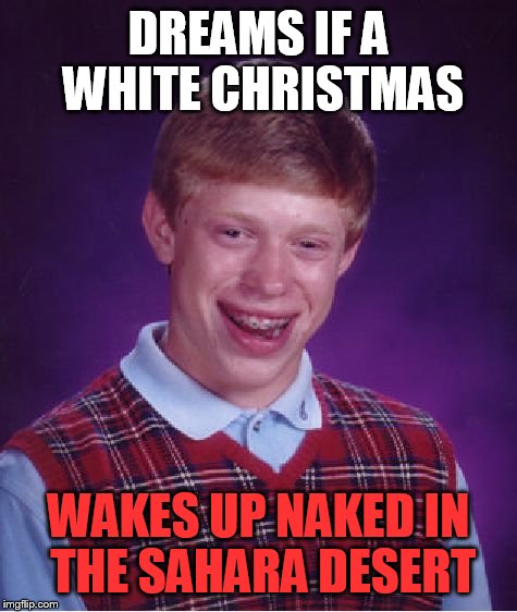 Bad Luck Brian | DREAMS IF A WHITE CHRISTMAS; WAKES UP NAKED IN  THE SAHARA DESERT | image tagged in memes,bad luck brian | made w/ Imgflip meme maker