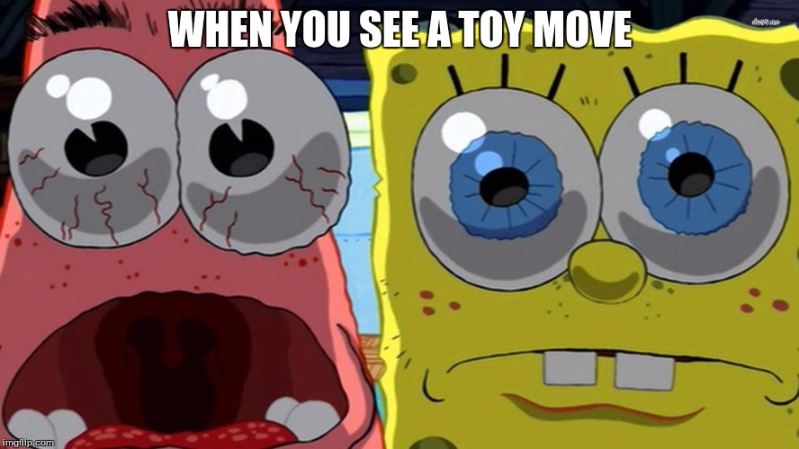 Creepy | WHEN YOU SEE A TOY MOVE | image tagged in spongebob and patrick | made w/ Imgflip meme maker