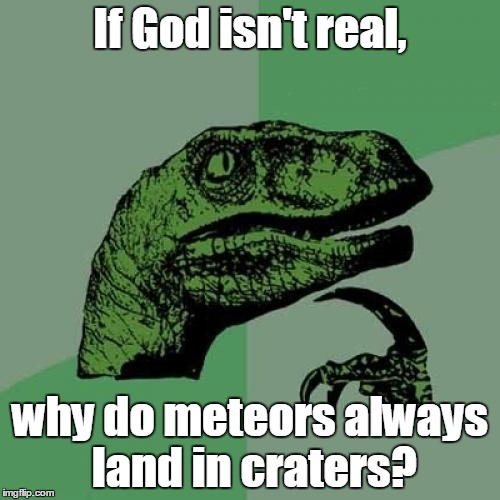 Philosoraptor Meme | If God isn't real, why do meteors always land in craters? | image tagged in memes,philosoraptor | made w/ Imgflip meme maker