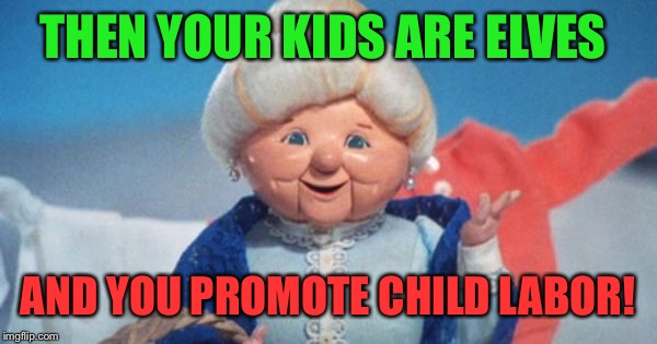 THEN YOUR KIDS ARE ELVES AND YOU PROMOTE CHILD LABOR! | made w/ Imgflip meme maker