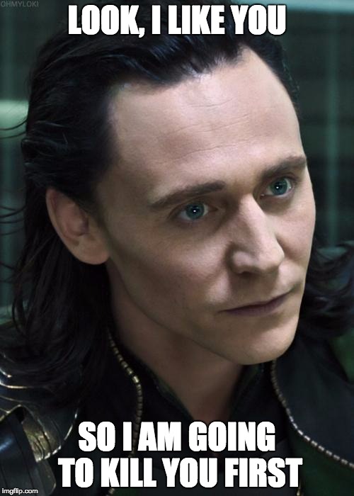 Nice Guy Loki | LOOK, I LIKE YOU; SO I AM GOING TO KILL YOU FIRST | image tagged in memes,nice guy loki | made w/ Imgflip meme maker