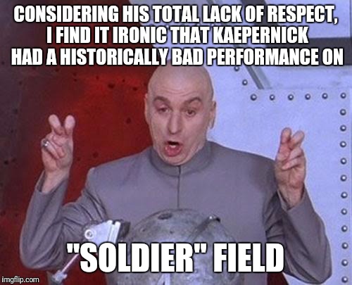 The irony... | CONSIDERING HIS TOTAL LACK OF RESPECT, I FIND IT IRONIC THAT KAEPERNICK HAD A HISTORICALLY BAD PERFORMANCE ON; "SOLDIER" FIELD | image tagged in memes,dr evil laser | made w/ Imgflip meme maker