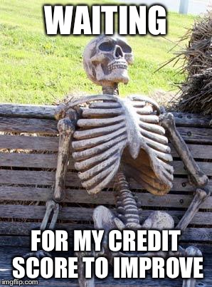 Waiting Skeleton Meme | WAITING FOR MY CREDIT SCORE TO IMPROVE | image tagged in memes,waiting skeleton | made w/ Imgflip meme maker