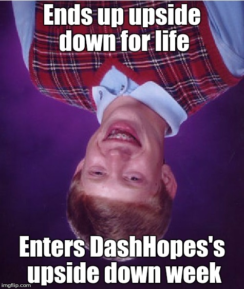 I'm digging MyrianWaffleEV's new "upside down meme's thing:D
Ficed the title but sadly not the image;( | Ends up upside down for life; Enters DashHopes's upside down week | image tagged in memes,bad luck brian,upside down,dashhopes | made w/ Imgflip meme maker