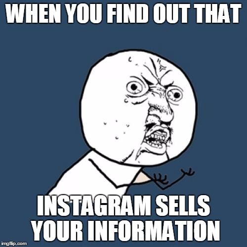 Y U No | WHEN YOU FIND OUT THAT; INSTAGRAM SELLS YOUR INFORMATION | image tagged in memes,y u no | made w/ Imgflip meme maker